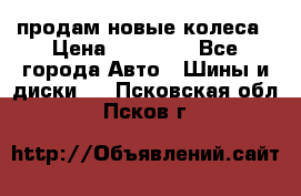 продам новые колеса › Цена ­ 11 000 - Все города Авто » Шины и диски   . Псковская обл.,Псков г.